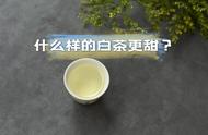 白茶种类大比拼：白毫银针、白牡丹、寿眉，哪种更甜？